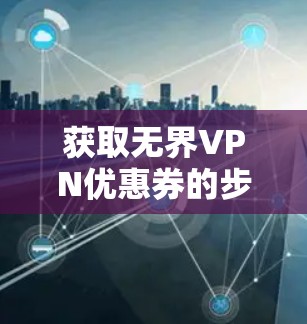 获取无界VPN优惠券的步骤如下