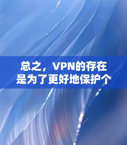 总之,VPN的存在是为了更好地保护个人隐私和安全,确保在互联网上能够更好地进行在线活动 总之,VPN的存在是为了更好地保护个人隐私和安全,确保在互联网上能够更好地进行在线活动