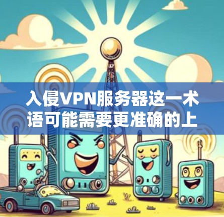 入侵VPN服务器这一术语可能需要更准确的上下文来理解。以下是几种可能的解释 入侵VPN服务器这一术语可能需要更准确的上下文来理解。以下是几种可能的解释