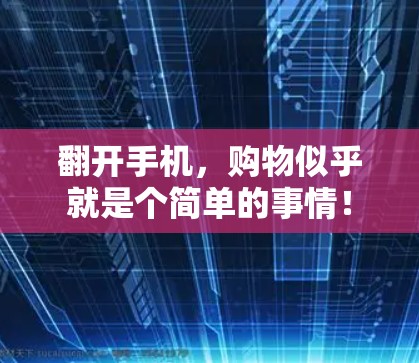 翻开手机,购物似乎就是个简单的事情! 翻开手机,购物似乎就是个简单的事情!