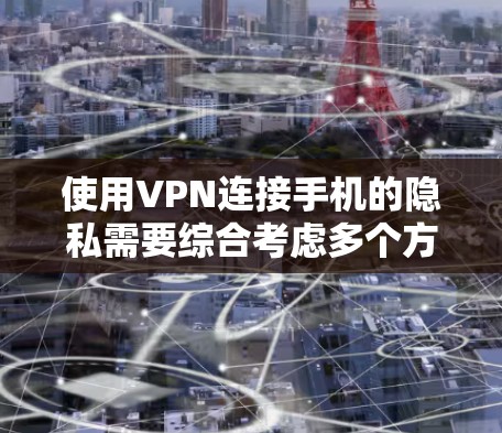 使用VPN连接手机的隐私需要综合考虑多个方面,以确保数据的安全和隐私保护。以下是一步步的解决方案 使用VPN连接手机的隐私需要综合考虑多个方面,以确保数据的安全和隐私保护。以下是一步步的解决方案