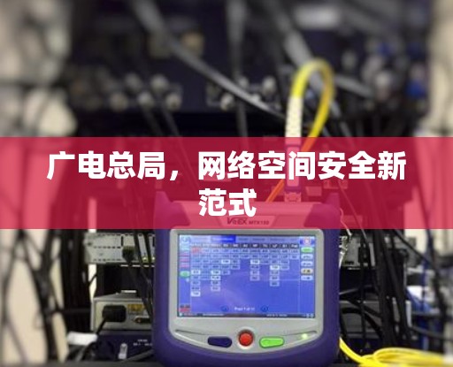 广电总局，网络空间安全新范式