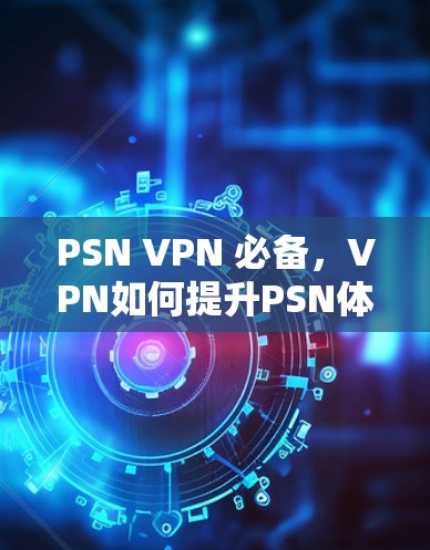 PSN VPN 必备，VPN如何提升PSN体验？