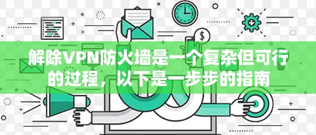 解除VPN防火墙是一个复杂但可行的过程，以下是一步步的指南