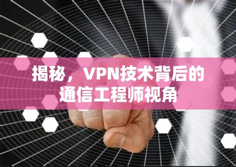 揭秘，VPN技术背后的通信工程师视角