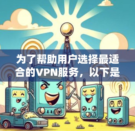 为了帮助用户选择最适合的VPN服务,以下是一个系统化的比较过程 为了帮助用户选择最适合的VPN服务,以下是一个系统化的比较过程