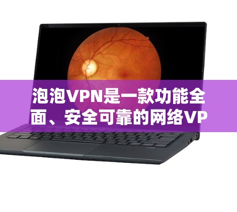 泡泡VPN是一款功能全面、安全可靠的网络VPN服务,适合需要稳定网络的用户。以下是对泡泡VPN的详细介绍 泡泡VPN是一款功能全面、安全可靠的网络VPN服务,适合需要稳定网络的用户。以下是对泡泡VPN的详细介绍