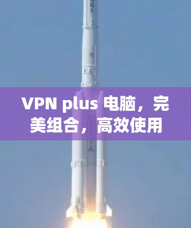 VPN plus 电脑，完美组合，高效使用
