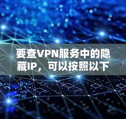 要查VPN服务中的隐藏IP,可以按照以下步骤操作 要查VPN服务中的隐藏IP,可以按照以下步骤操作
