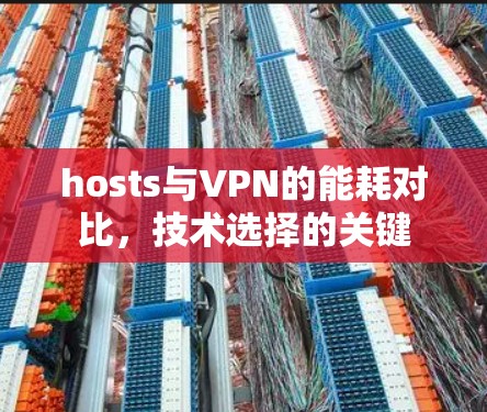 hosts与VPN的能耗对比,技术选择的关键 hosts与VPN的能耗对比,技术选择的关键