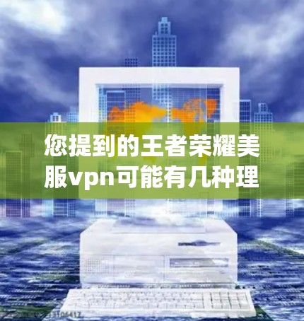 您提到的王者荣耀美服vpn可能有几种理解。以下是几种可能的解释和建议