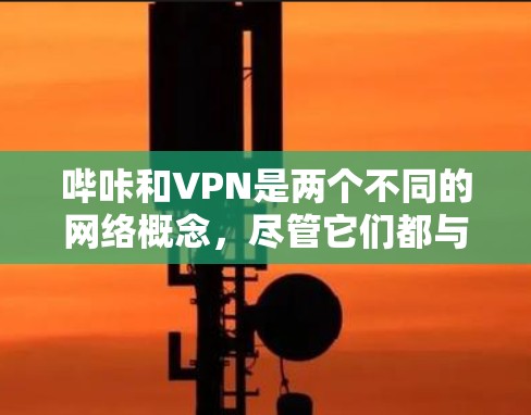 哔咔和VPN是两个不同的网络概念，尽管它们都与现代网络和社交媒体有关，但它们的侧重点和应用场景有所不同