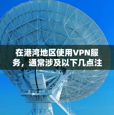 在港湾地区使用VPN服务,通常涉及以下几点注意事项 在港湾地区使用VPN服务,通常涉及以下几点注意事项