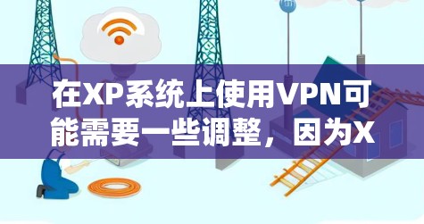 在XP系统上使用VPN可能需要一些调整,因为XP的系统配置相对简单,无法直接运行复杂的VPN软件。然而,如果你需要VPN功能,可以尝试以下方法 在XP系统上使用VPN可能需要一些调整,因为XP的系统配置相对简单,无法直接运行复杂的VPN软件。然而,如果你需要VPN功能,可以尝试以下方法