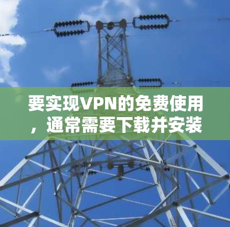 要实现VPN的免费使用,通常需要下载并安装相关的软件。以下是几个常见的免费VPN工具 要实现VPN的免费使用,通常需要下载并安装相关的软件。以下是几个常见的免费VPN工具
