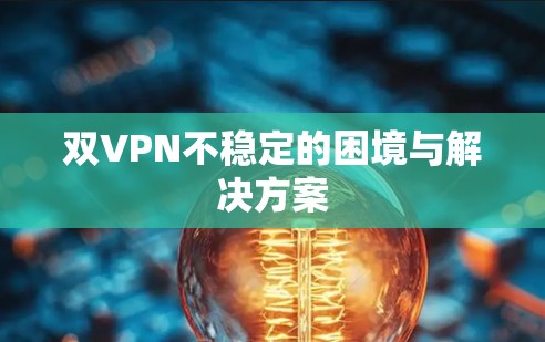 双VPN不稳定的困境与解决方案