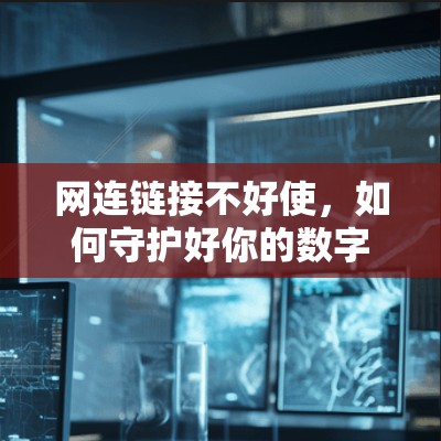 网连链接不好使,如何守护好你的数字世界 网连链接不好使,如何守护好你的数字世界