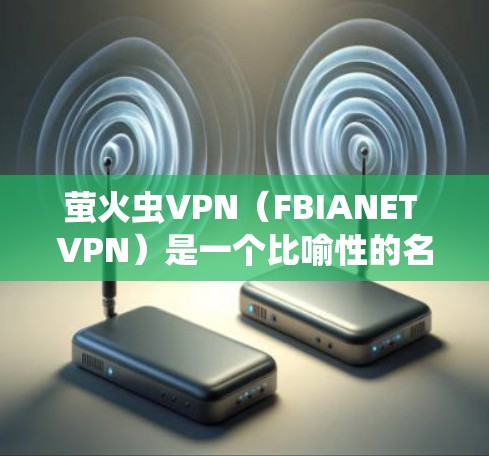 萤火虫VPN（FBIANET VPN）是一个比喻性的名称，通常用来形容一种成功或显著的成就。如果你指的是苹果与萤火虫的结合，可以理解为一种比喻的表达方式，而不是具体的术语或概念