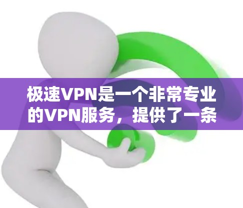 极速VPN是一个非常专业的VPN服务，提供了一条全网最安全、最便捷的VPN连接方式。如果你正在寻找下载VPN软件或工具，极速VPN是一个非常推荐的选择。以下是极速VPN的下载链接和一些使用说明