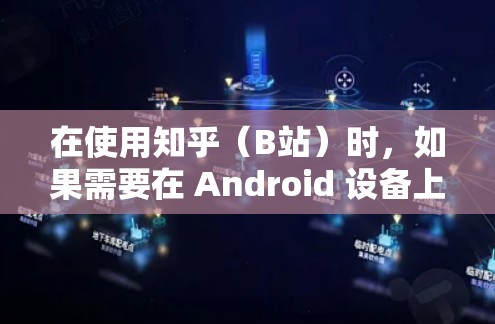 在使用知乎（B站）时，如果需要在 Android 设备上使用VPN来增强数据安全，以下是一些步骤和建议
