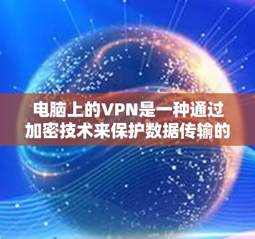 电脑上的VPN是一种通过加密技术来保护数据传输的网络服务。它允许用户将数据从一个网络层级连接到另一个网络层级,从而在传输过程中加密数据,防止未经授权的访问或窃听。以下是关于VPN的详细解释 电脑上的VPN是一种通过加密技术来保护数据传输的网络服务。它允许用户将数据从一个网络层级连接到另一个网络层级,从而在传输过程中加密数据,防止未经授权的访问或窃听。以下是关于VPN的详细解释