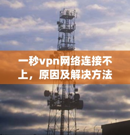 一秒vpn网络连接不上，原因及解决方法分析
