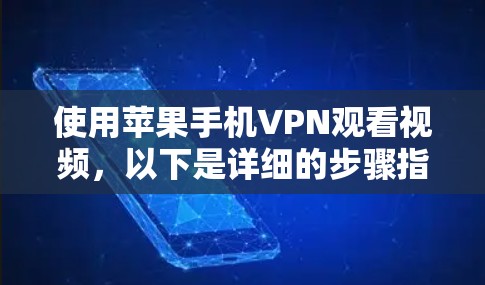 使用苹果手机VPN观看视频,以下是详细的步骤指南 使用苹果手机VPN观看视频,以下是详细的步骤指南