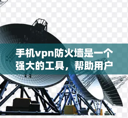 手机vpn防火墙是一个强大的工具,帮助用户在网络上访问更多内容并保护自己免受网络攻击。以下是对手机vpn防火墙的详细介绍 手机vpn防火墙是一个强大的工具,帮助用户在网络上访问更多内容并保护自己免受网络攻击。以下是对手机vpn防火墙的详细介绍
