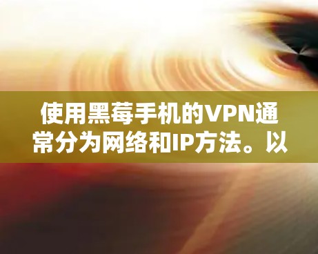 使用黑莓手机的VPN通常分为网络和IP方法。以下是详细的步骤指南