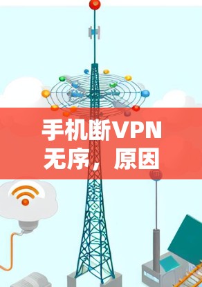 手机断VPN无序,原因与解决方案解析 手机断VPN无序,原因与解决方案解析