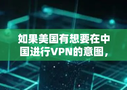 如果美国有想要在中国进行VPN的意图，可能会面临一些法律和政策上的限制。以下是一些可能需要考虑的因素