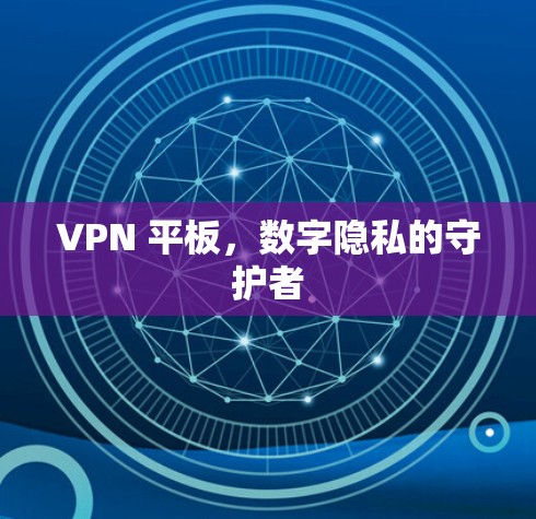 VPN 平板,数字隐私的守护者 VPN 平板,数字隐私的守护者