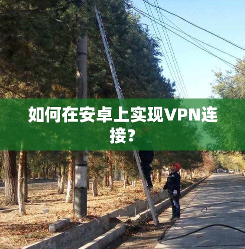 如何在安卓上实现VPN连接? 如何在安卓上实现VPN连接?