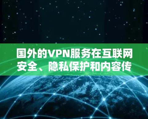 国外的VPN服务在互联网安全、隐私保护和内容传播方面具有很大的优势。以下是一些著名的国外VPN服务