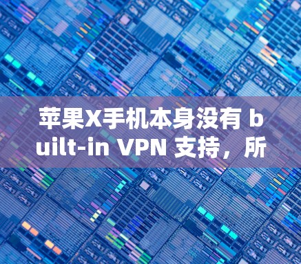 苹果X手机本身没有 built-in VPN 支持,所以直接连接VPN可能需要额外的软件或协议。以下是解决这个问题的步骤 苹果X手机本身没有 built-in VPN 支持,所以直接连接VPN可能需要额外的软件或协议。以下是解决这个问题的步骤
