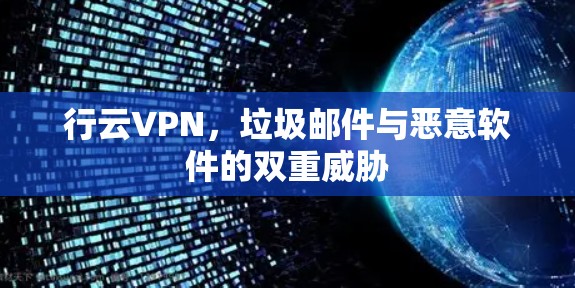 行云VPN,垃圾邮件与恶意软件的双重威胁 行云VPN,垃圾邮件与恶意软件的双重威胁