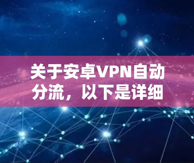 关于安卓VPN自动分流,以下是详细的解释和步骤 关于安卓VPN自动分流,以下是详细的解释和步骤