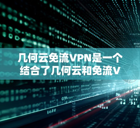 几何云免流VPN是一个结合了几何云和免流VPN的技术术语,可能指的是一种基于几何云的、通过免流VPN技术提供的安全云服务。以下是对此术语的详细解析 几何云免流VPN是一个结合了几何云和免流VPN的技术术语,可能指的是一种基于几何云的、通过免流VPN技术提供的安全云服务。以下是对此术语的详细解析
