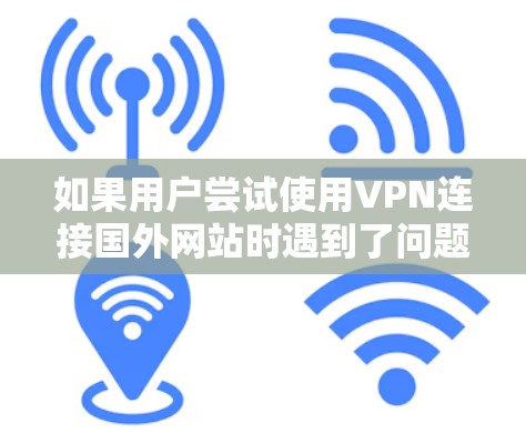 如果用户尝试使用VPN连接国外网站时遇到了问题，可能是由于以下几个方面的原因