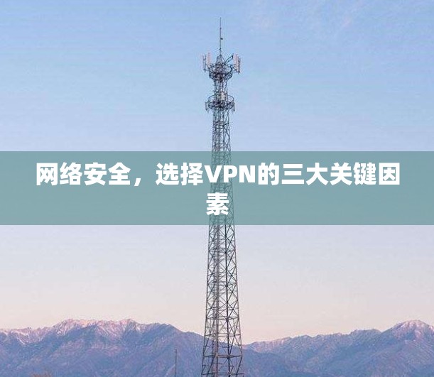 网络安全,选择VPN的三大关键因素 网络安全,选择VPN的三大关键因素