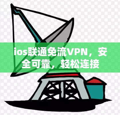 ios联通免流VPN,安全可靠,轻松连接 ios联通免流VPN,安全可靠,轻松连接