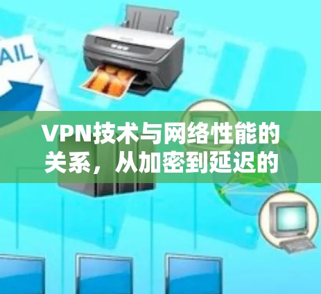 VPN技术与网络性能的关系，从加密到延迟的双重挑战
