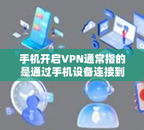手机开启VPN通常指的是通过手机设备连接到外部VPN服务器进行VPN连接。以下是常见的设置步骤和注意事项