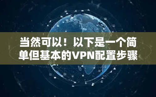 当然可以！以下是一个简单但基本的VPN配置步骤，帮助你轻松配置一个简单的VPN环境