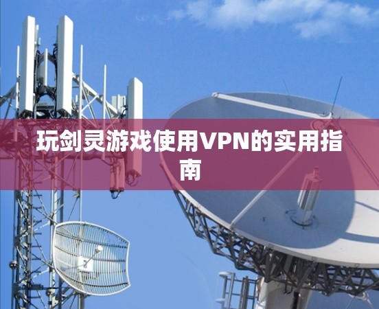 玩剑灵游戏使用VPN的实用指南 玩剑灵游戏使用VPN的实用指南