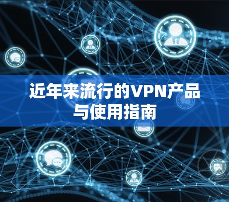 近年来流行的VPN产品与使用指南 近年来流行的VPN产品与使用指南