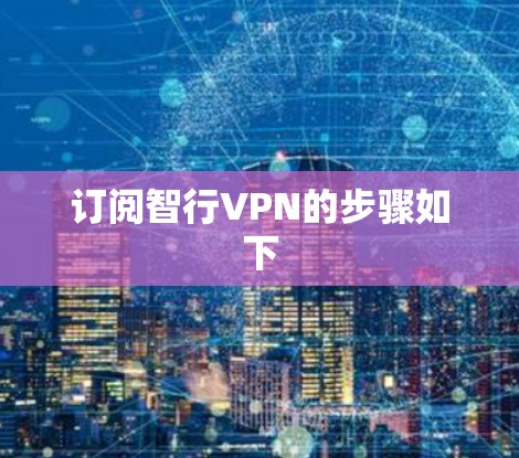 订阅智行VPN的步骤如下 订阅智行VPN的步骤如下