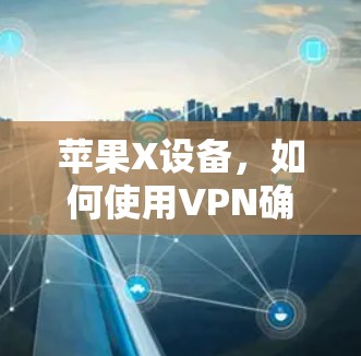 苹果X设备，如何使用VPN确保安全？