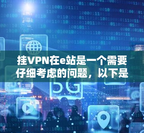挂VPN在e站是一个需要仔细考虑的问题，以下是详细的步骤和建议