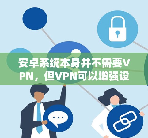 安卓系统本身并不需要VPN,但VPN可以增强设备的安全性,特别是在需要访问特定服务或应用时。如果你需要VPN,可以考虑以下几点 安卓系统本身并不需要VPN,但VPN可以增强设备的安全性,特别是在需要访问特定服务或应用时。如果你需要VPN,可以考虑以下几点